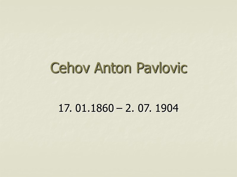 Сehov Anton Pavlovic 17. 01.1860 – 2. 07. 1904